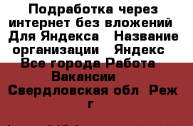 Подработка через интернет без вложений. Для Яндекса › Название организации ­ Яндекс - Все города Работа » Вакансии   . Свердловская обл.,Реж г.